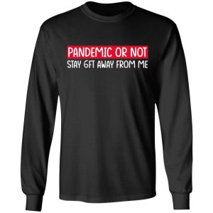 Pandemic Or Not Stay 6FT Away From Me T Shirts Hoodies Long Sleeve 5