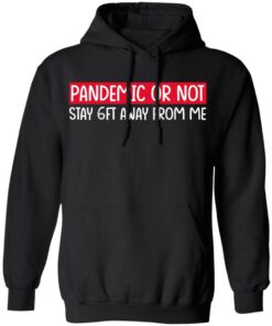 Pandemic Or Not Stay 6FT Away From Me T-Shirts, Hoodies, Long Sleeve 9 Pandemic Or Not Stay 6FT Away From Me T Shirts Hoodies Long Sleeve 6