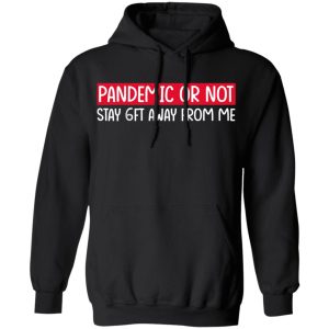 Pandemic Or Not Stay 6FT Away From Me T Shirts Hoodies Long Sleeve 6