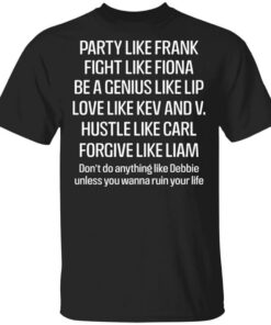 Party Like Frank Fight Like Fiona Be A Genius Like Lip Love Like Kev And V T Shirts Hoodies Long Sleeve 1