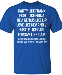 Party Like Frank Fight Like Fiona Be A Genius Like Lip Love Like Kev And V T Shirts Hoodies Long Sleeve 10