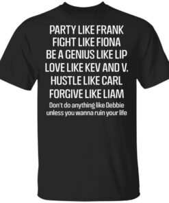 Party Like Frank Fight Like Fiona Be A Genius Like Lip Love Like Kev And V T Shirts Hoodies Long Sleeve 11