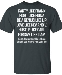 Party Like Frank Fight Like Fiona Be A Genius Like Lip Love Like Kev And V T Shirts Hoodies Long Sleeve 12