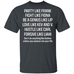 Party Like Frank Fight Like Fiona Be A Genius Like Lip Love Like Kev And V T Shirts Hoodies Long Sleeve 12