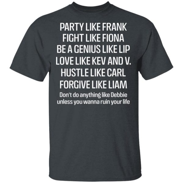 Party Like Frank Fight Like Fiona Be A Genius Like Lip Love Like Kev And V T-Shirts, Hoodies, Long Sleeve