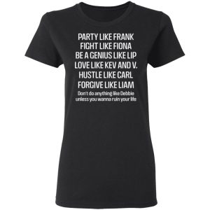 Party Like Frank Fight Like Fiona Be A Genius Like Lip Love Like Kev And V T Shirts Hoodies Long Sleeve 13