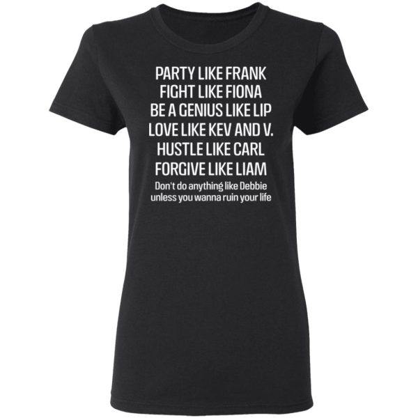 Party Like Frank Fight Like Fiona Be A Genius Like Lip Love Like Kev And V T-Shirts, Hoodies, Long Sleeve