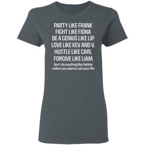 Party Like Frank Fight Like Fiona Be A Genius Like Lip Love Like Kev And V T Shirts Hoodies Long Sleeve 2