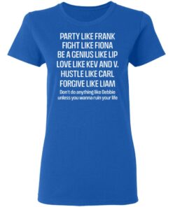 Party Like Frank Fight Like Fiona Be A Genius Like Lip Love Like Kev And V T Shirts Hoodies Long Sleeve 4