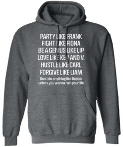 Party Like Frank Fight Like Fiona Be A Genius Like Lip Love Like Kev And V T Shirts Hoodies Long Sleeve 8