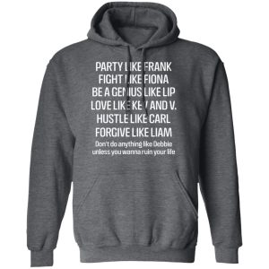 Party Like Frank Fight Like Fiona Be A Genius Like Lip Love Like Kev And V T Shirts Hoodies Long Sleeve 8