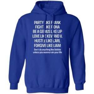 Party Like Frank Fight Like Fiona Be A Genius Like Lip Love Like Kev And V T Shirts Hoodies Long Sleeve 9