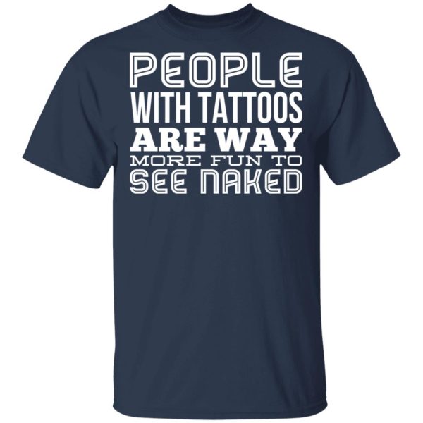 People With Tattoos Are Way More Fun To See Naked T-Shirts, Hoodies, Long Sleeve