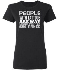 People With Tattoos Are Way More Fun To See Naked T Shirts Hoodies Long Sleeve 13