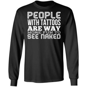 People With Tattoos Are Way More Fun To See Naked T Shirts Hoodies Long Sleeve 5