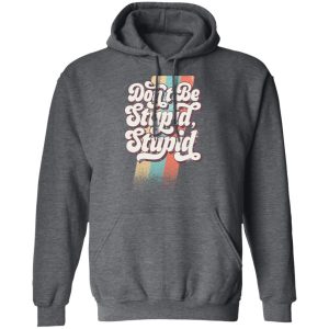 Philip DeFranco Dont Be Stupid Stupid T Shirts Hoodies Long Sleeve 8