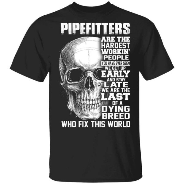 Pipefitters Are The Hardest Working People You Have Ever Seem We Get Up Early T-Shirts, Hoodies, Long Sleeve