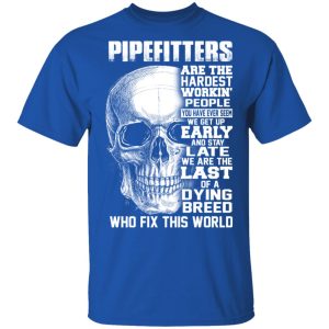 Pipefitters Are The Hardest Working People You Have Ever Seem We Get Up Early T Shirts Hoodies Long Sleeve 12