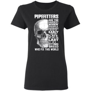 Pipefitters Are The Hardest Working People You Have Ever Seem We Get Up Early T Shirts Hoodies Long Sleeve 13