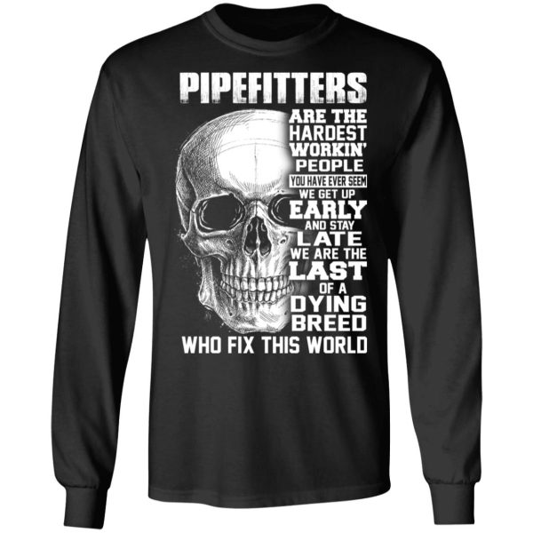 Pipefitters Are The Hardest Working People You Have Ever Seem We Get Up Early T-Shirts, Hoodies, Long Sleeve