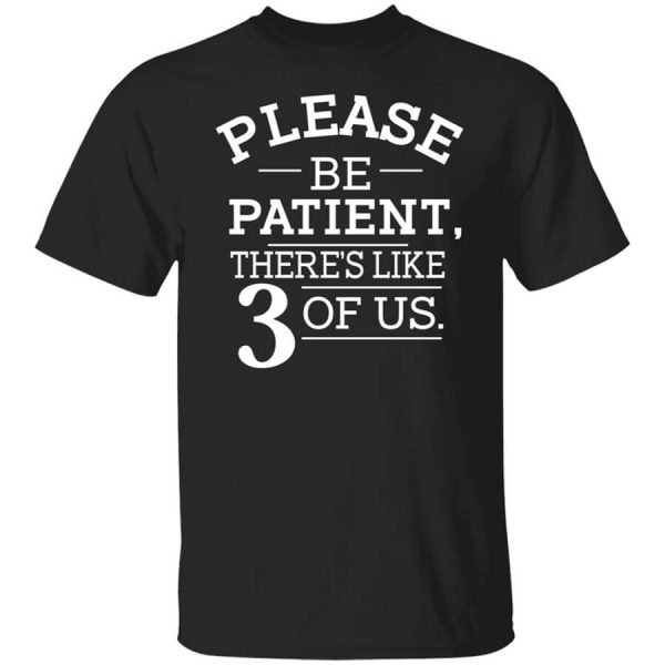 Please Be Patient There’s Like 3 Of Us T-Shirts, Hoodies, Long Sleeve
