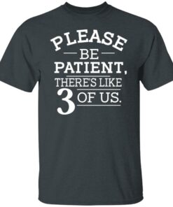 Please Be Patient There's Like 3 Of Us T-Shirts, Hoodies, Long Sleeve 1 Please Be Patient Theres Like 3 Of Us T Shirts Hoodies Long Sleeve 10