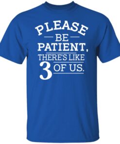 Please Be Patient There's Like 3 Of Us T-Shirts, Hoodies, Long Sleeve 3 Please Be Patient Theres Like 3 Of Us T Shirts Hoodies Long Sleeve 12