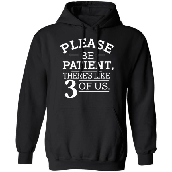 Please Be Patient There’s Like 3 Of Us T-Shirts, Hoodies, Long Sleeve