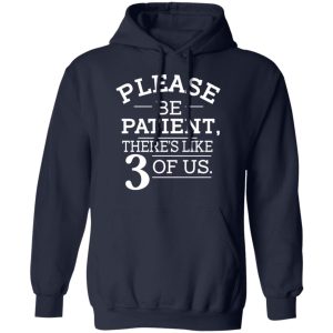 Please Be Patient Theres Like 3 Of Us T Shirts Hoodies Long Sleeve 7