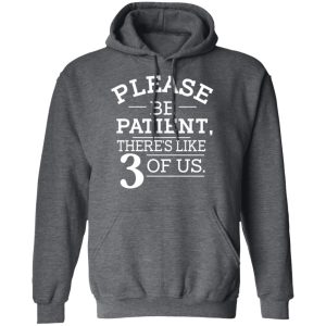 Please Be Patient Theres Like 3 Of Us T Shirts Hoodies Long Sleeve 8