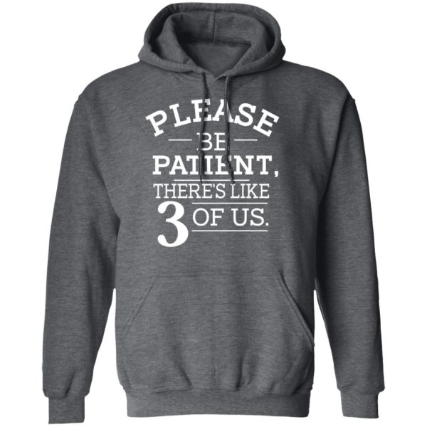 Please Be Patient There’s Like 3 Of Us T-Shirts, Hoodies, Long Sleeve