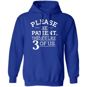 Please Be Patient Theres Like 3 Of Us T Shirts Hoodies Long Sleeve 9