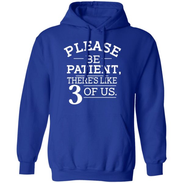 Please Be Patient There’s Like 3 Of Us T-Shirts, Hoodies, Long Sleeve