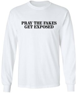 Pray The Fakes Get Exposed T Shirts Hoodies Long Sleeve 3