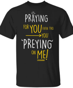 Praying For You Even Tho You Preying On Me T Shirts Hoodies Long Sleeve 1