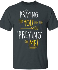 Praying For You Even Tho You Preying On Me T Shirts Hoodies Long Sleeve 10