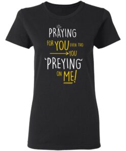 Praying For You Even Tho You Preying On Me T Shirts Hoodies Long Sleeve 13