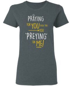 Praying For You Even Tho You Preying On Me T Shirts Hoodies Long Sleeve 2