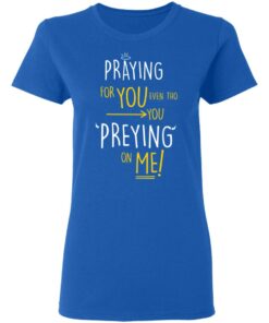 Praying For You Even Tho You Preying On Me T Shirts Hoodies Long Sleeve 4