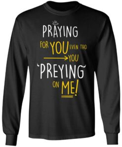 Praying For You Even Tho You Preying On Me T Shirts Hoodies Long Sleeve 5
