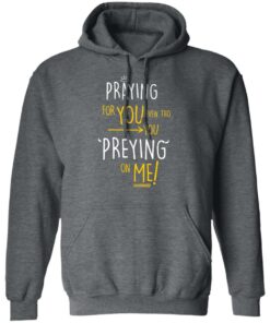 Praying For You Even Tho You Preying On Me T Shirts Hoodies Long Sleeve 8
