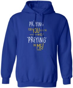 Praying For You Even Tho You Preying On Me T Shirts Hoodies Long Sleeve 9