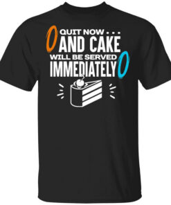 Quit Now And Cake Will Be Served Immediately T Shirts Hoodies Long Sleeve 1