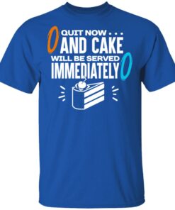 Quit Now And Cake Will Be Served Immediately T-Shirts, Hoodies, Long Sleeve 3 Quit Now And Cake Will Be Served Immediately T Shirts Hoodies Long Sleeve 12