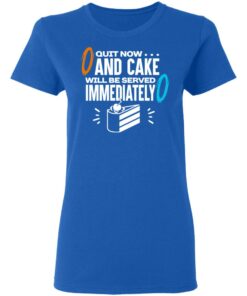 Quit Now And Cake Will Be Served Immediately T-Shirts, Hoodies, Long Sleeve 7 Quit Now And Cake Will Be Served Immediately T Shirts Hoodies Long Sleeve 4