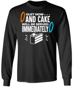 Quit Now And Cake Will Be Served Immediately T-Shirts, Hoodies, Long Sleeve 8 Quit Now And Cake Will Be Served Immediately T Shirts Hoodies Long Sleeve 5