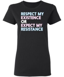 Respect My Existence Or Expect My Resistance T-Shirts, Hoodies, Long Sleeve 4 Respect My Existence Or Expect My Resistance T Shirts Hoodies Long Sleeve 13