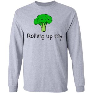 Rolling Up My Broccoli T Shirts Hoodies Long Sleeve 2