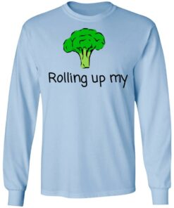 Rolling Up My Broccoli T Shirts Hoodies Long Sleeve 4