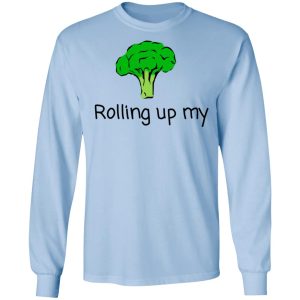 Rolling Up My Broccoli T Shirts Hoodies Long Sleeve 4